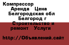 Компрессор Airpress HL 425-100 Аренда › Цена ­ 900 - Белгородская обл., Белгород г. Строительство и ремонт » Услуги   